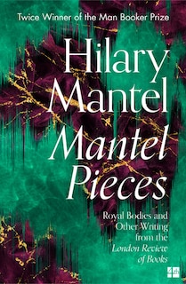 Couverture_Mantel Pieces: Royal Bodies and Other Writing from the London Review of Books