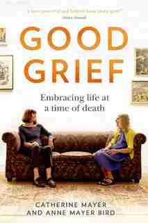 Good Grief: Embracing Life At A Time Of Death by Catherine Mayer
