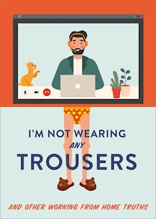 Front cover_I'm Not Wearing Any Trousers: And Other Working from Home Truths