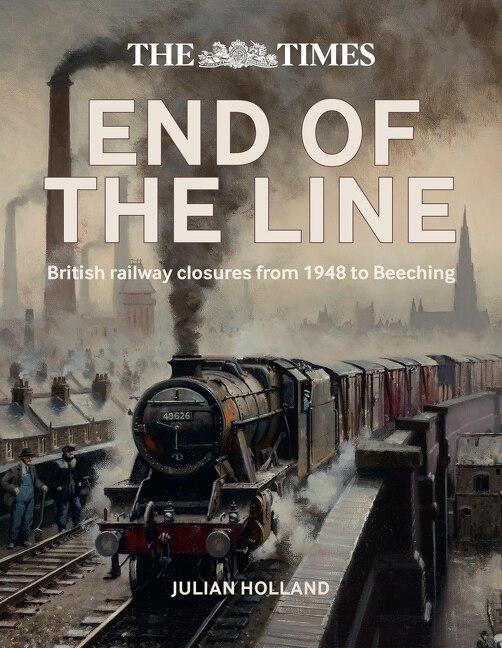 Front cover_The Times End of the Line: British railway closures from 1948 to Beeching