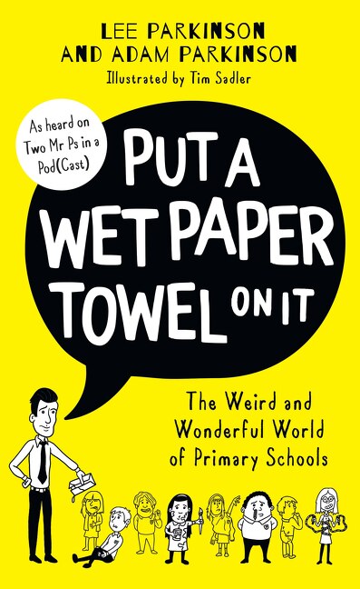 Front cover_Put A Wet Paper Towel on It: The Weird and Wonderful World of Primary Schools