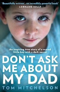 Front cover_Don’t Ask Me About My Dad: An Inspiring True Story of a Scared Little Boy with a Dark Secret