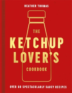 Front cover_The Ketchup Lover’s Cookbook: Over 60 Spectacularly Saucy Recipes