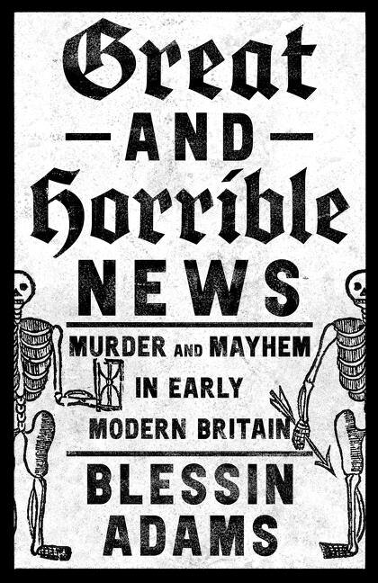 Front cover_Great and Horrible News: Murder and Mayhem in Early Modern Britain