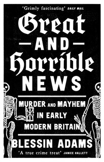 Couverture_Great and Horrible News: Murder and Mayhem in Early Modern Britain