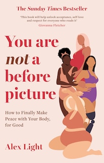 You Are Not a Before Picture: How to finally make peace with your body, for good