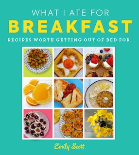 Couverture_What I Ate for Breakfast: Food worth getting out of bed for