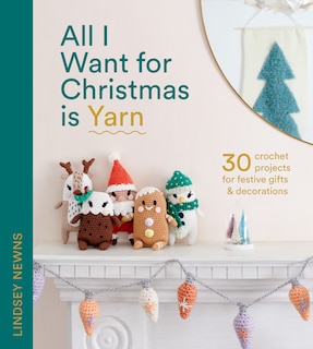 Couverture_All I Want for Christmas Is Yarn: 30 crochet projects for festive gifts and decorations