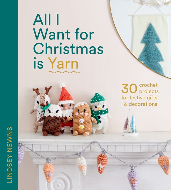 Couverture_All I Want for Christmas Is Yarn: 30 crochet projects for festive gifts and decorations