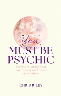 Front cover_You Must Be Psychic: Secrets to unlock your inner power and reveal your future