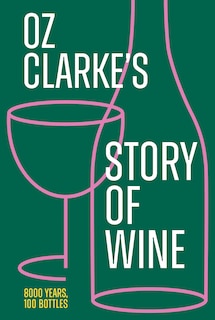 Front cover_Oz Clarke’s Story of Wine: 8000 Years, 100 Bottles