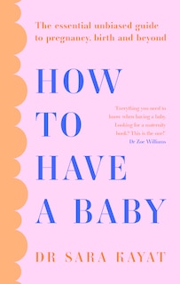 Front cover_How to Have a Baby: The essential unbiased guide to pregnancy, birth and beyond