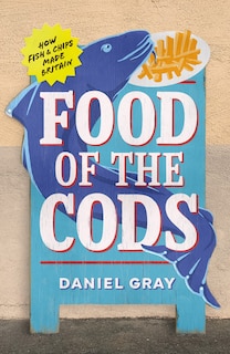 Front cover_Food of the Cods: How Fish and Chips Made Britain