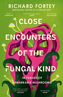 Front cover_Close Encounters of the Fungal Kind: In Pursuit of Remarkable Mushrooms