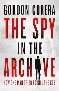 Front cover_The Spy in the Archive: How one man tried to kill the KGB
