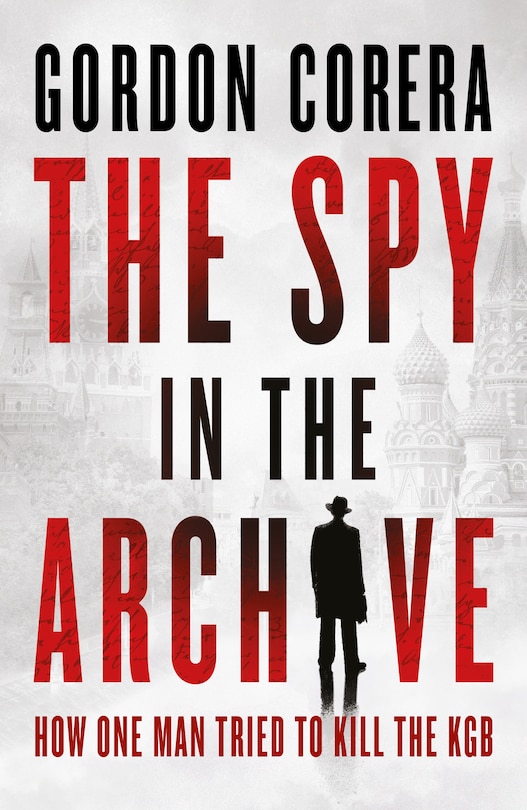 Front cover_The Spy in the Archive: How one man tried to kill the KGB