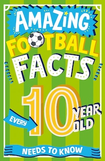 Front cover_Amazing Football Facts Every 10 Year Old Needs to Know