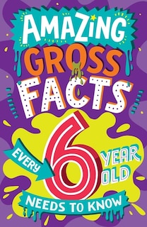 Front cover_Amazing Gross Facts Every 6 Year Old Needs to Know (Amazing Facts Every Kid Needs to Know)