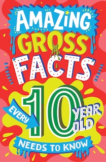 Front cover_Amazing Gross Facts Every 10 Year Old Needs to Know (Amazing Facts Every Kid Needs to Know)