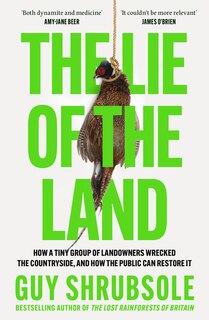 Front cover_The Lie of the Land: How a Tiny Group of Landowners Wrecked the Countryside, and How the Public Can Restore It