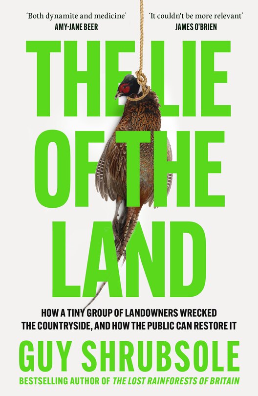 Front cover_The Lie of the Land: How a Tiny Group of Landowners Wrecked the Countryside, and How the Public Can Restore It