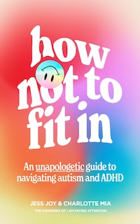 Front cover_How Not to Fit In: An Unapologetic Guide to Navigating Autism and ADHD