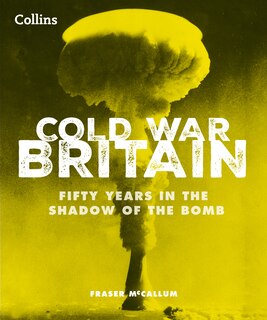 Front cover_Cold War Britain: Fifty years in the shadow of the bomb