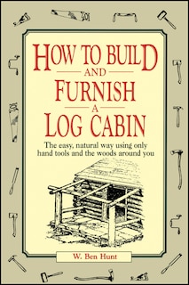 How to Build and Furnish a Log Cabin: The easy, natural way using only hand tools and the woods around you