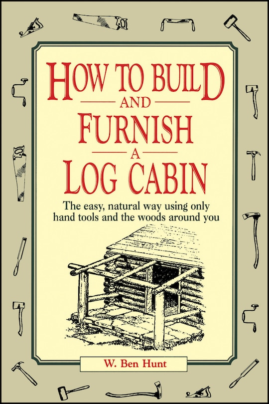 How to Build and Furnish a Log Cabin: The easy, natural way using only hand tools and the woods around you