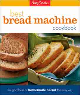 Betty Crocker Best Bread Machine Cookbook: The Goodness of Homemade Bread the Easy Way by Betty Betty Crocker