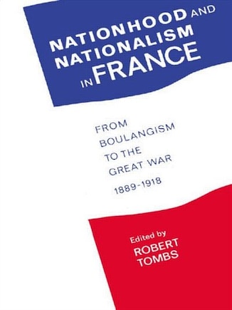 Nationhood and Nationalism in France: From Boulangism to the Great War 1889-1918