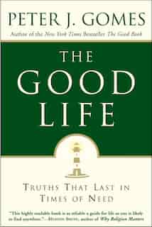 The Good Life: Truths That Last in Times of Need by Peter J Gomes