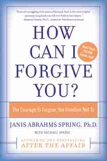 How Can I Forgive You?: The Courage to Forgive, the Freedom Not To by Janis A. Spring