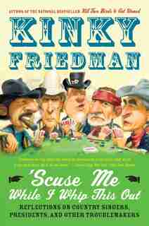 'scuse Me While I Whip This Out: Reflections on Country Singers, Presidents, and Other Troublemakers by Kinky Friedman