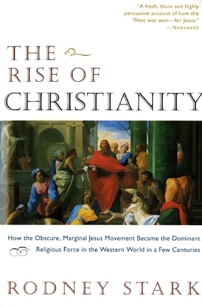 The Rise of Christianity: How the Obscure, Marginal Jesus Movement Became the Dominant Religious Force in the Western World in a Few Centuries