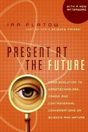 Present at the Future: From Evolution to Nanotechnology, Candid and Controversial Conversations on Science and Nature