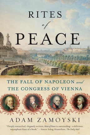 Rites Of Peace: The Fall of Napoleon and the Congress of Vienna