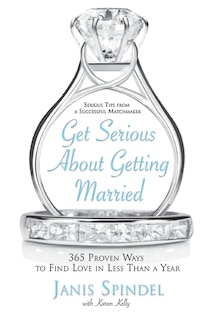 Get Serious About Getting Married: 365 Proven Ways to Find Love in Less Than a Year