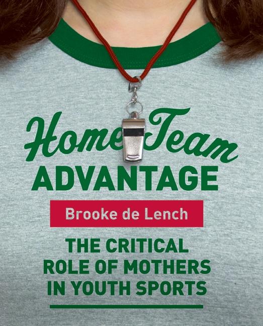 Home Team Advantage The Critical Role Of Mothers In Youth Sports Book