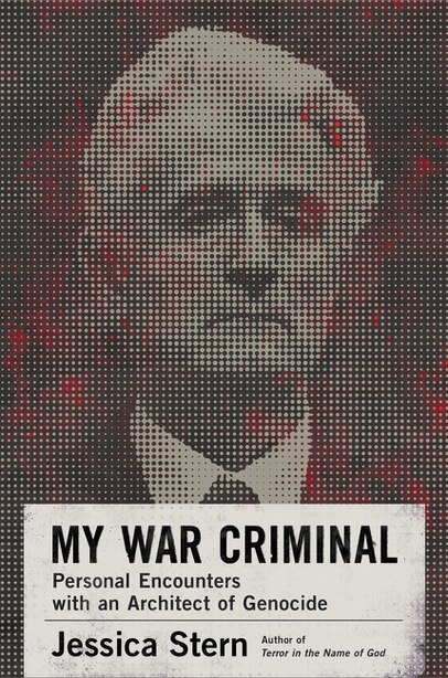 My War Criminal: Personal Encounters With An Architect Of Genocide by Jessica Stern
