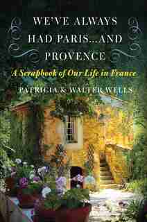 We've Always Had Paris...and Provence: A Scrapbook of Our Life in France by Patricia Wells
