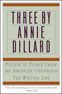 Three By Annie Dillard: The Writing Life, An American Childhood, Pilgrim At Tinker Creek