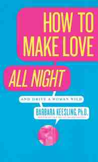 How to Make Love All Night: And Drive a Woman Wild! by Barbara Keesling