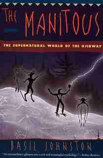 The Manitous: The Spiritual World of the Ojibway by Basil H. Johnston