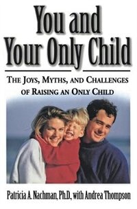 You And Your Only Child: The Joys, Myths, And Challenges Of Raising An Only Child