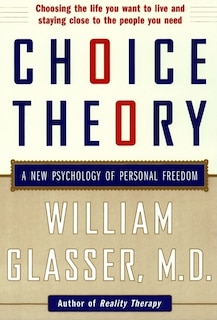 Choice Theory: A New Psychology Of Personal Freedom