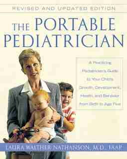 The Portable Pediatrician, Second Edition: A Practicing Pediatrician's Guide to Your Child's Growth, Development, Health, and Behavior from Birth to Age Five by Laura W. Nathanson