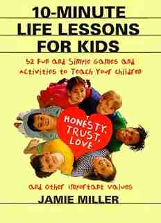 10-Minute Life Lessons for Kids: 52 Fun and Simple Games and Activities to Teach Your Child Honesty, Trust, Love, and Other Important Values by Jamie C Miller