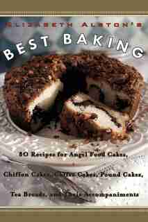 Elizabeth Alston's Best Baking: 80 Recipes for Angel Food Cakes, Chiffon Cakes, Coffee Cakes, Pound Cakes, Tea Breads, and Their Accompaniments by Elizabeth Alston