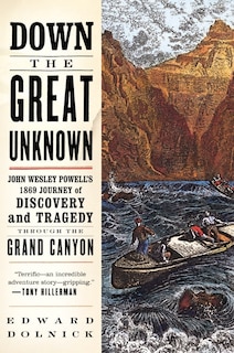 Down The Great Unknown: John Wesley Powell's 1869 Journey of Discovery and Tragedy Through the Grand Canyon